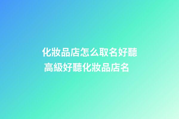 化妝品店怎么取名好聽 高級好聽化妝品店名-第1張-店鋪起名-玄機派